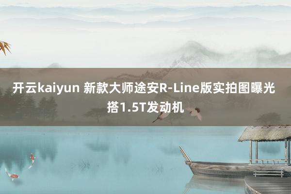 开云kaiyun 新款大师途安R-Line版实拍图曝光 搭1.5T发动机