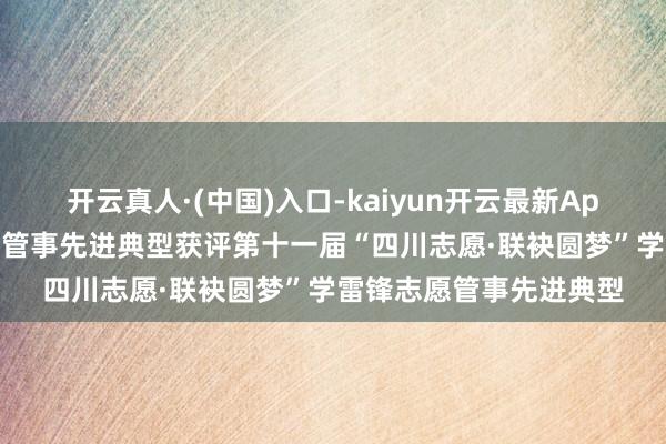 开云真人·(中国)入口-kaiyun开云最新App下载 四川省员工志愿管事先进典型获评第十一届“四川志愿·联袂圆梦”学雷锋志愿管事先进典型