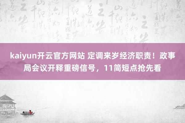 kaiyun开云官方网站 定调来岁经济职责！政事局会议开释重磅信号，11简短点抢先看