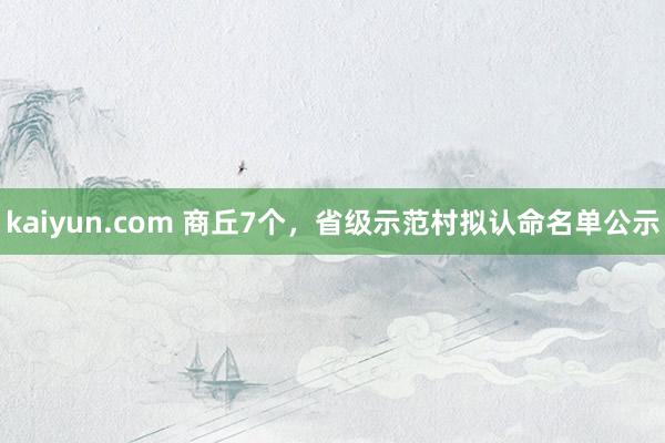 kaiyun.com 商丘7个，省级示范村拟认命名单公示