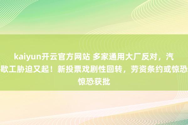 kaiyun开云官方网站 多家通用大厂反对，汽车业歇工胁迫又起！新投票戏剧性回转，劳资条约或惊恐获批