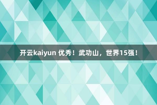 开云kaiyun 优秀！武功山，世界15强！