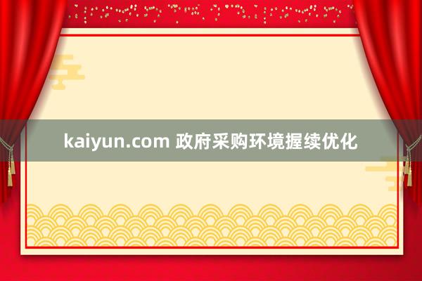 kaiyun.com 政府采购环境握续优化