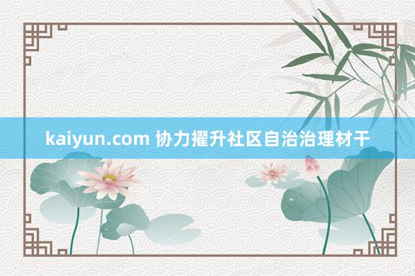 kaiyun.com 协力擢升社区自治治理材干