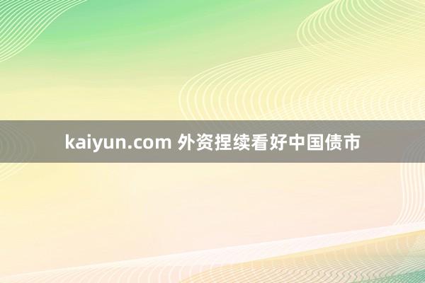 kaiyun.com 外资捏续看好中国债市