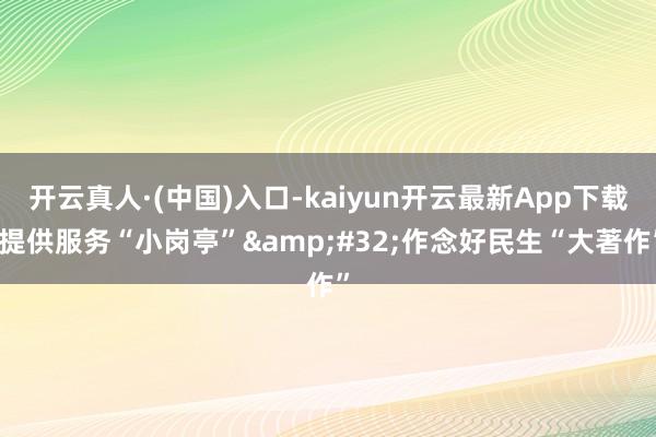 开云真人·(中国)入口-kaiyun开云最新App下载 提供服务“小岗亭”&#32;作念好民生“大著作”