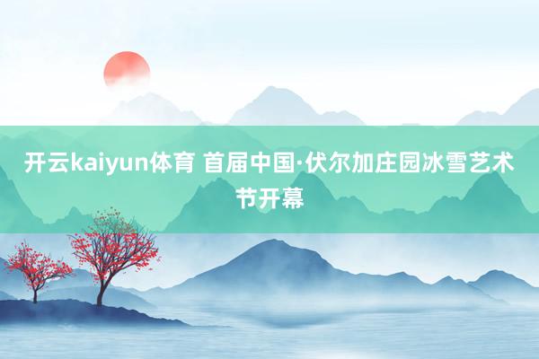 开云kaiyun体育 首届中国·伏尔加庄园冰雪艺术节开幕