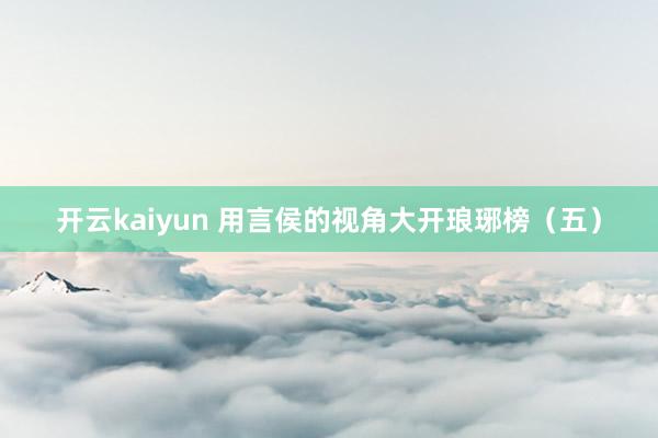 开云kaiyun 用言侯的视角大开琅琊榜（五）