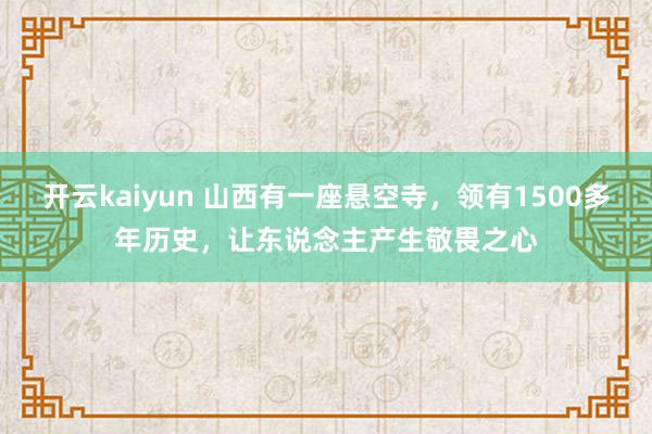 开云kaiyun 山西有一座悬空寺，领有1500多年历史，让东说念主产生敬畏之心