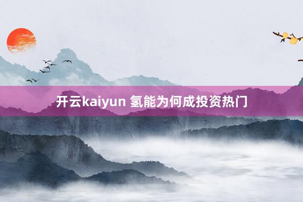 开云kaiyun 氢能为何成投资热门