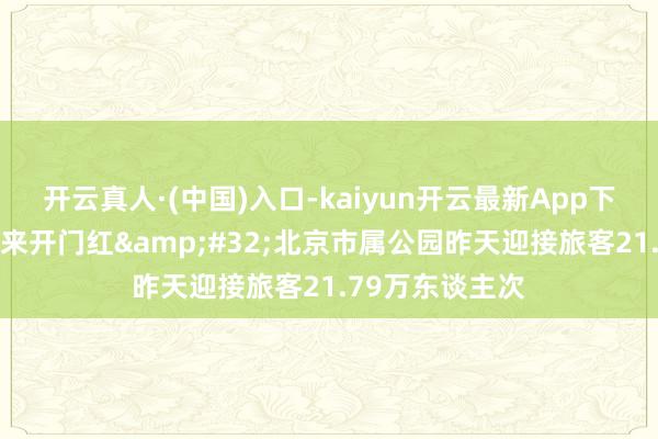 开云真人·(中国)入口-kaiyun开云最新App下载 元旦假期迎来开门红&#32;北京市属公园昨天迎接旅客21.79万东谈主次