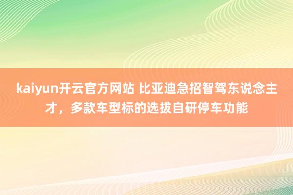 kaiyun开云官方网站 比亚迪急招智驾东说念主才，多款车型标的选拔自研停车功能