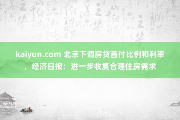 kaiyun.com 北京下调房贷首付比例和利率，经济日报：进一步收复合理住房需求