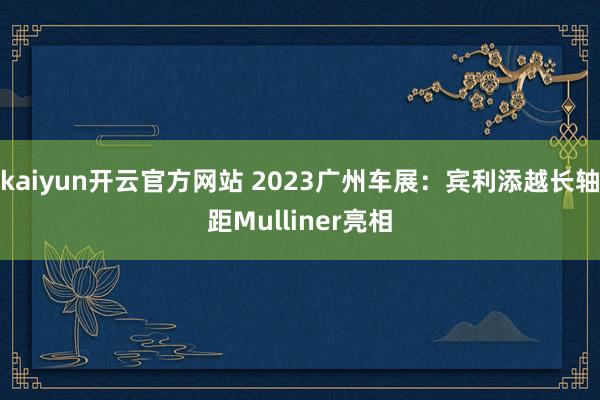 kaiyun开云官方网站 2023广州车展：宾利添越长轴距Mulliner亮相