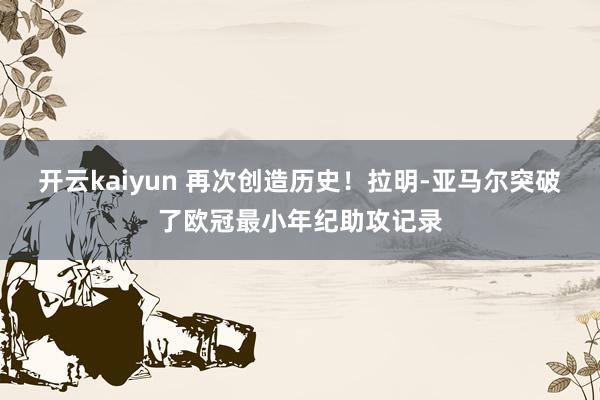 开云kaiyun 再次创造历史！拉明-亚马尔突破了欧冠最小年纪助攻记录