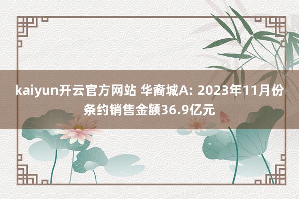 kaiyun开云官方网站 华裔城A: 2023年11月份条约销售金额36.9亿元