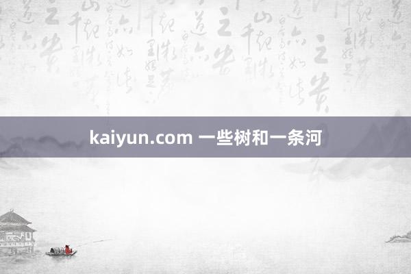 kaiyun.com 一些树和一条河