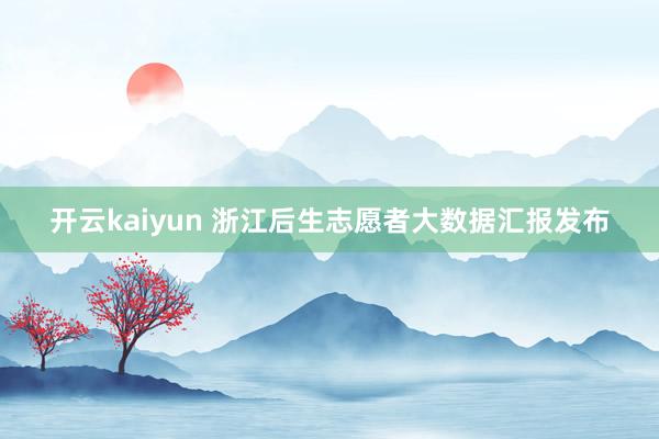 开云kaiyun 浙江后生志愿者大数据汇报发布