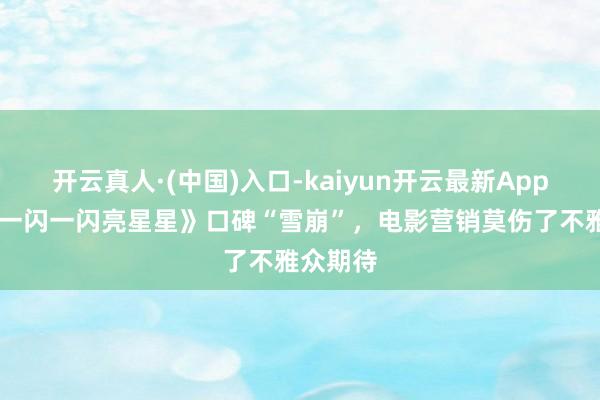 开云真人·(中国)入口-kaiyun开云最新App下载 《一闪一闪亮星星》口碑“雪崩”，电影营销莫伤了不雅众期待