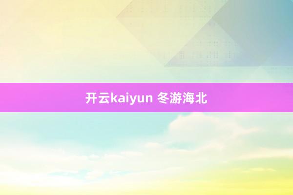 开云kaiyun 冬游海北