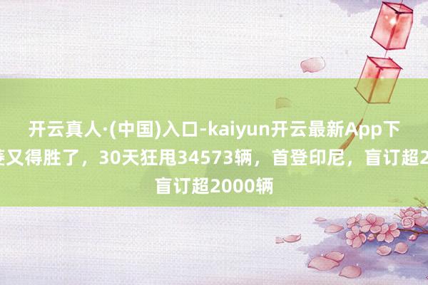 开云真人·(中国)入口-kaiyun开云最新App下载 五菱又得胜了，30天狂甩34573辆，首登印尼，盲订超2000辆