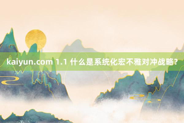 kaiyun.com 1.1 什么是系统化宏不雅对冲战略？