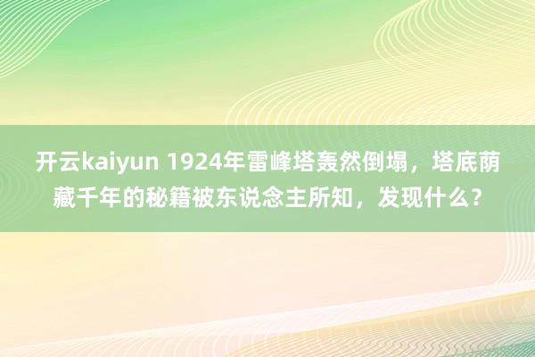 开云kaiyun 1924年雷峰塔轰然倒塌，塔底荫藏千年的秘籍被东说念主所知，发现什么？