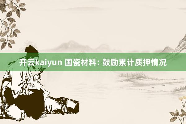 开云kaiyun 国瓷材料: 鼓励累计质押情况