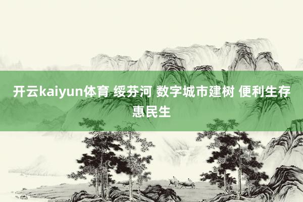 开云kaiyun体育 绥芬河 数字城市建树 便利生存惠民生