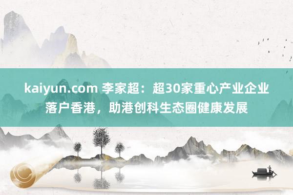 kaiyun.com 李家超：超30家重心产业企业落户香港，助港创科生态圈健康发展