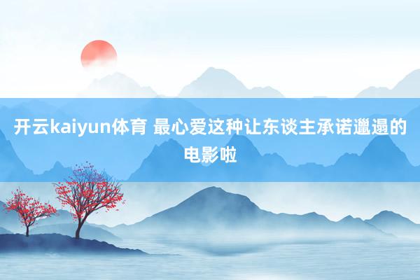 开云kaiyun体育 最心爱这种让东谈主承诺邋遢的电影啦