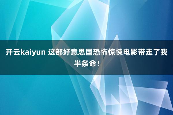 开云kaiyun 这部好意思国恐怖惊悚电影带走了我半条命！