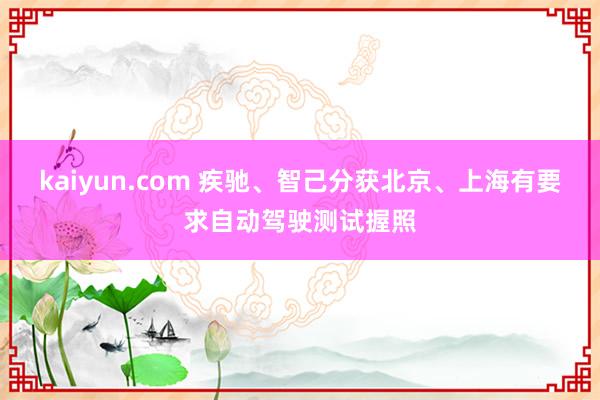 kaiyun.com 疾驰、智己分获北京、上海有要求自动驾驶测试握照