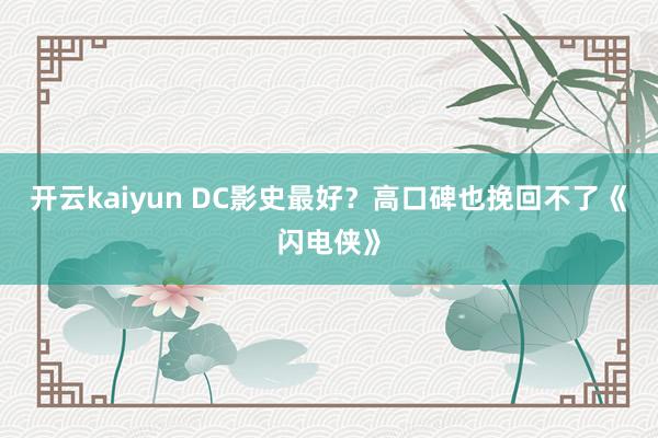 开云kaiyun DC影史最好？高口碑也挽回不了《闪电侠》