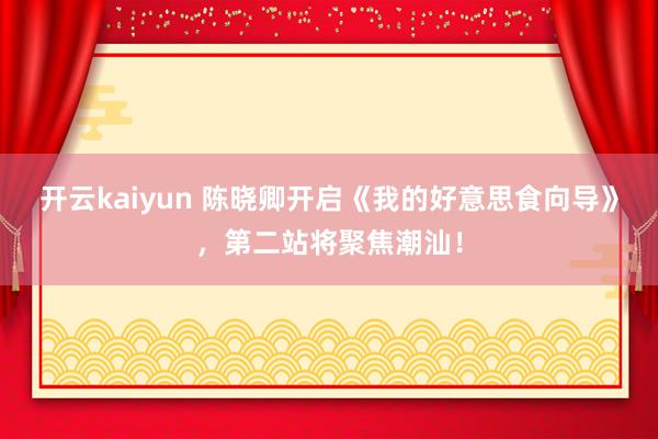 开云kaiyun 陈晓卿开启《我的好意思食向导》，第二站将聚焦潮汕！