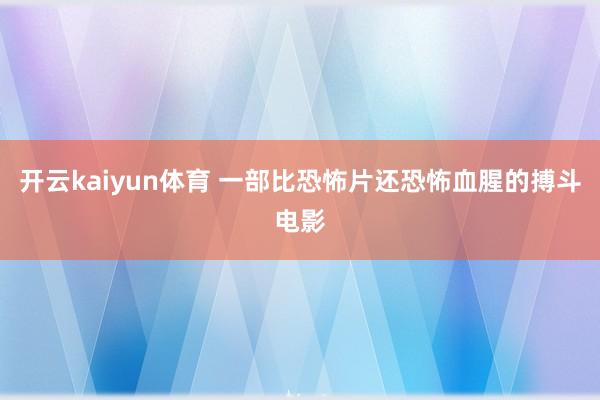 开云kaiyun体育 一部比恐怖片还恐怖血腥的搏斗电影