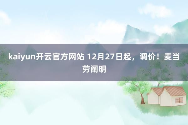 kaiyun开云官方网站 12月27日起，调价！麦当劳阐明