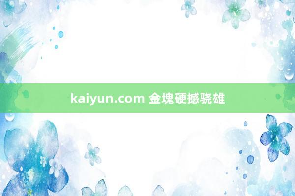 kaiyun.com 金塊硬撼骁雄