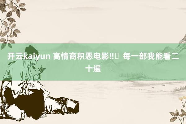 开云kaiyun 高情商积恶电影‼️每一部我能看二十遍