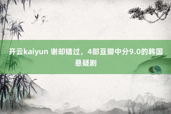 开云kaiyun 谢却错过，4部豆瓣中分9.0的韩国悬疑剧