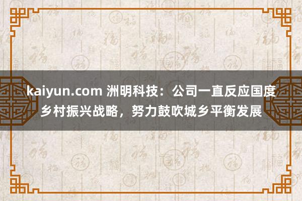 kaiyun.com 洲明科技：公司一直反应国度乡村振兴战略，努力鼓吹城乡平衡发展