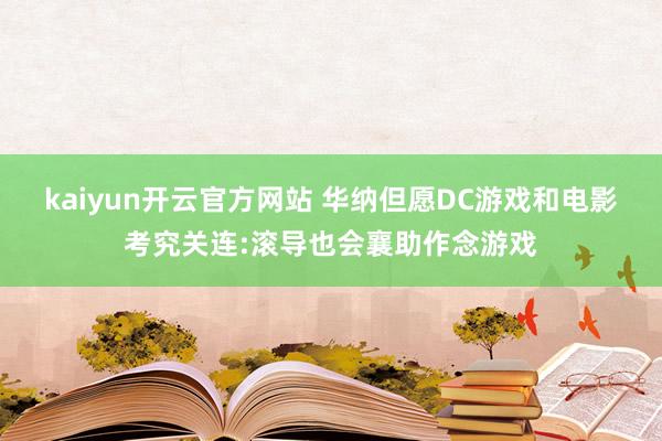 kaiyun开云官方网站 华纳但愿DC游戏和电影考究关连:滚导也会襄助作念游戏