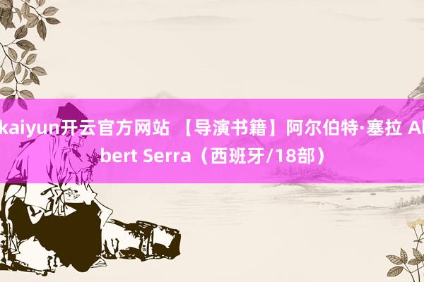 kaiyun开云官方网站 【导演书籍】阿尔伯特·塞拉 Albert Serra（西班牙/18部）