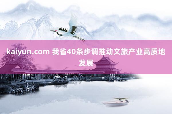 kaiyun.com 我省40条步调推动文旅产业高质地发展