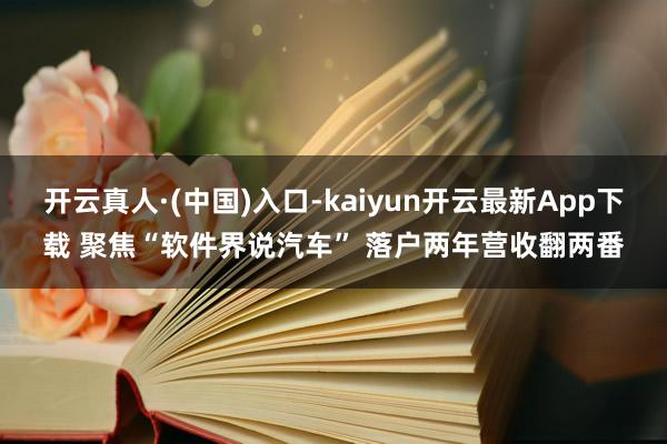 开云真人·(中国)入口-kaiyun开云最新App下载 聚焦“软件界说汽车” 落户两年营收翻两番