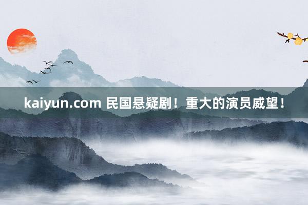 kaiyun.com 民国悬疑剧！重大的演员威望！