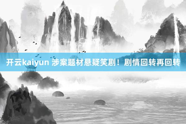 开云kaiyun 涉案题材悬疑笑剧！剧情回转再回转