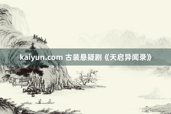 kaiyun.com 古装悬疑剧《天启异闻录》