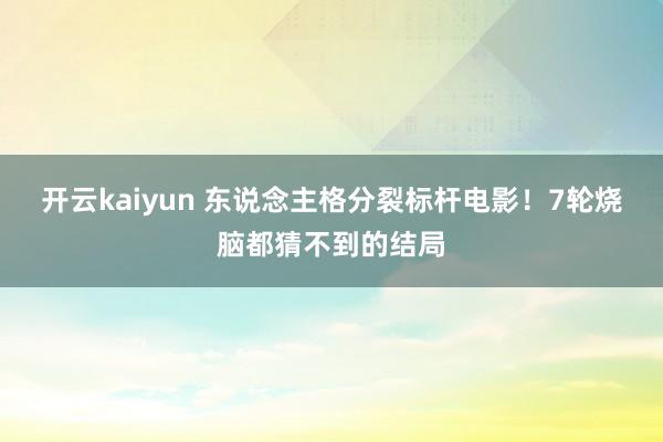 开云kaiyun 东说念主格分裂标杆电影！7轮烧脑都猜不到的结局