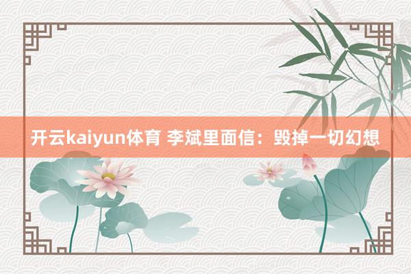 开云kaiyun体育 李斌里面信：毁掉一切幻想